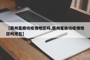 【霸州是廊坊疫情地区吗,霸州是廊坊疫情地区吗现在】