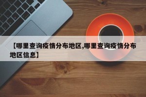 【哪里查询疫情分布地区,哪里查询疫情分布地区信息】