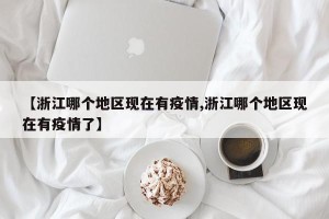 【浙江哪个地区现在有疫情,浙江哪个地区现在有疫情了】