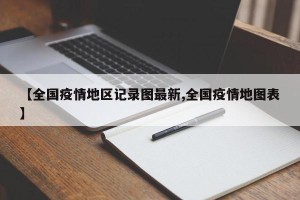 【全国疫情地区记录图最新,全国疫情地图表】